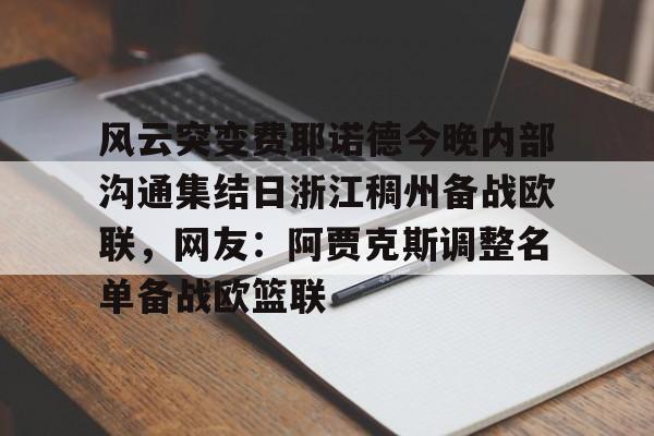 风云突变费耶诺德今晚内部沟通集结日浙江稠州备战欧联，网友：阿贾克斯调整名单备战欧篮联的简单介绍-爱游戏体育入口